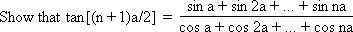 Show that tan [(n+1)a/2] = (sin a + sin 2a + ... + sin na)/(cos a + cos 2a + ... + cos na)