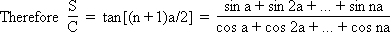 Therefore tan [(n+1)a/2] = S/C = (sin a + sin 2a + ... + sin na)/(cos a + cos 2a + ... + cos na)