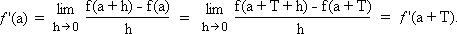 f'(a) = limit as h tends to 0 of [f(a+h)-f(a)]/h = limit as h tends to 0 of [f(a+T+h)-f(a+T)]/h = f'(a+T)